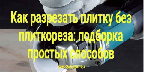 Jak řezat dlaždice bez řezačky dlaždic: výběr jednoduchých způsobů
